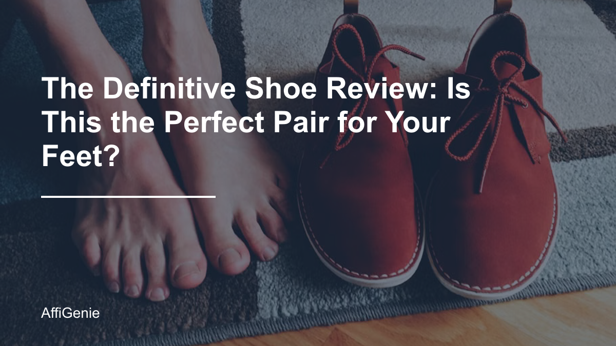 The Definitive Shoe Review: Is This the Perfect Pair for Your Feet?